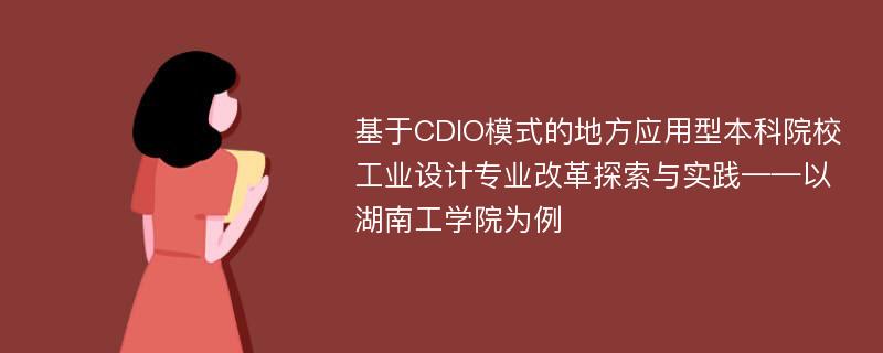 基于CDIO模式的地方应用型本科院校工业设计专业改革探索与实践——以湖南工学院为例