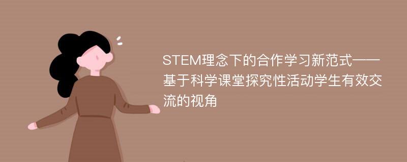 STEM理念下的合作学习新范式——基于科学课堂探究性活动学生有效交流的视角