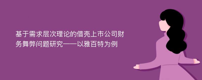 基于需求层次理论的借壳上市公司财务舞弊问题研究——以雅百特为例