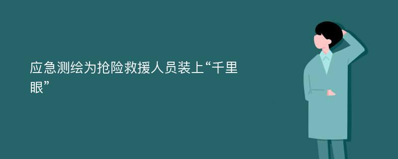 应急测绘为抢险救援人员装上“千里眼”