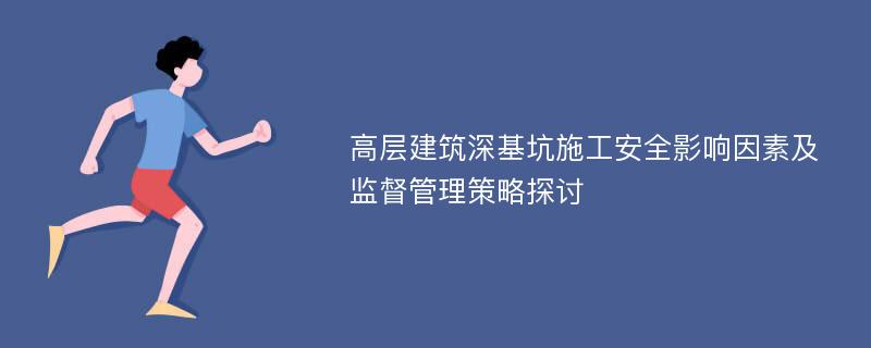 高层建筑深基坑施工安全影响因素及监督管理策略探讨