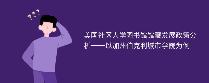 美国社区大学图书馆馆藏发展政策分析——以加州伯克利城市学院为例