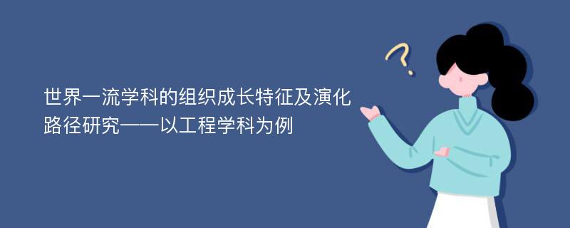 世界一流学科的组织成长特征及演化路径研究——以工程学科为例