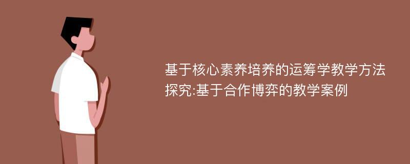 基于核心素养培养的运筹学教学方法探究:基于合作博弈的教学案例