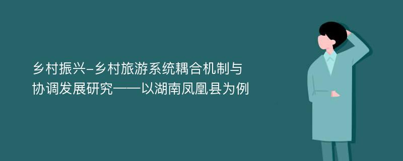 乡村振兴-乡村旅游系统耦合机制与协调发展研究——以湖南凤凰县为例