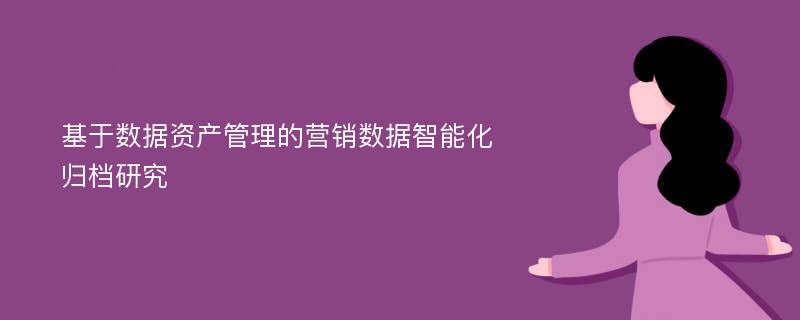 基于数据资产管理的营销数据智能化归档研究