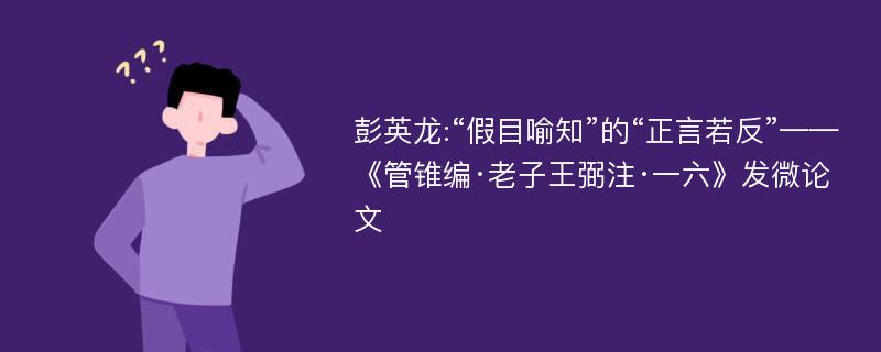 彭英龙:“假目喻知”的“正言若反”——《管锥编·老子王弼注·一六》发微论文