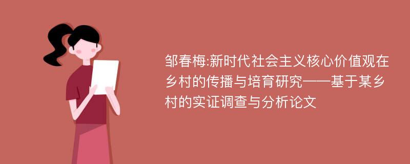 邹春梅:新时代社会主义核心价值观在乡村的传播与培育研究——基于某乡村的实证调查与分析论文