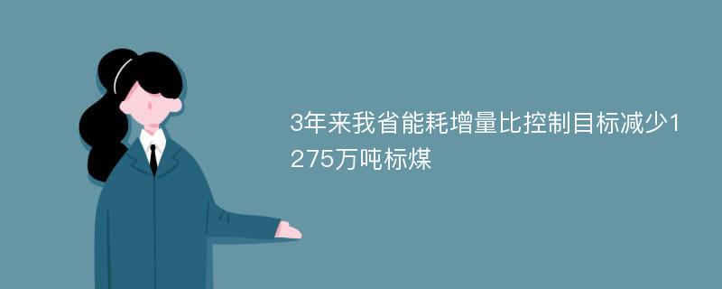 3年来我省能耗增量比控制目标减少1275万吨标煤