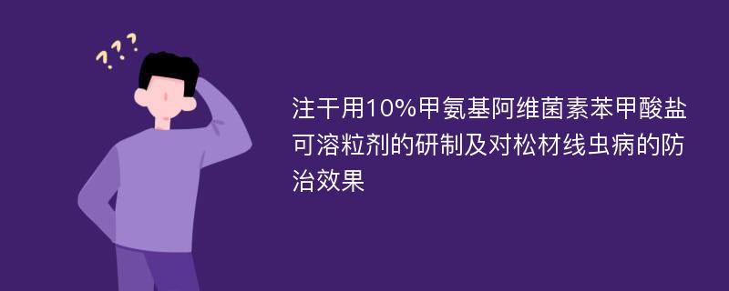 注干用10%甲氨基阿维菌素苯甲酸盐可溶粒剂的研制及对松材线虫病的防治效果