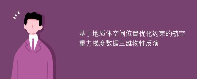 基于地质体空间位置优化约束的航空重力梯度数据三维物性反演