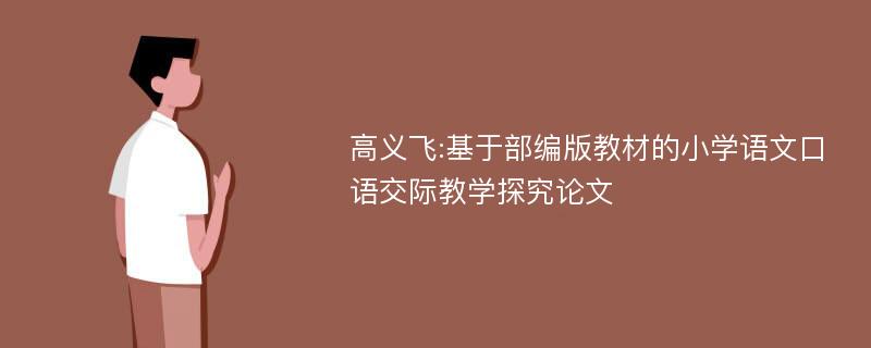 高义飞:基于部编版教材的小学语文口语交际教学探究论文