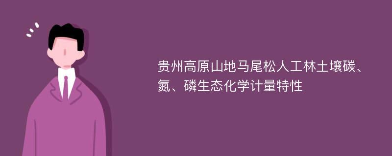 贵州高原山地马尾松人工林土壤碳、氮、磷生态化学计量特性