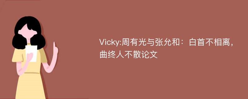 Vicky:周有光与张允和：白首不相离，曲终人不散论文