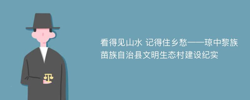 看得见山水 记得住乡愁——琼中黎族苗族自治县文明生态村建设纪实