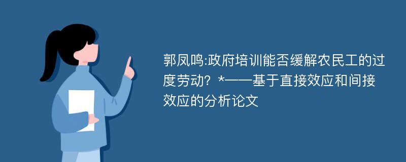 郭凤鸣:政府培训能否缓解农民工的过度劳动？*——基于直接效应和间接效应的分析论文