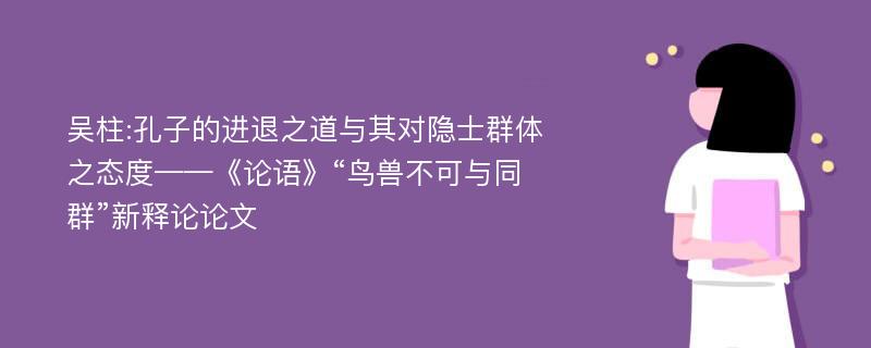 吴柱:孔子的进退之道与其对隐士群体之态度——《论语》“鸟兽不可与同群”新释论论文