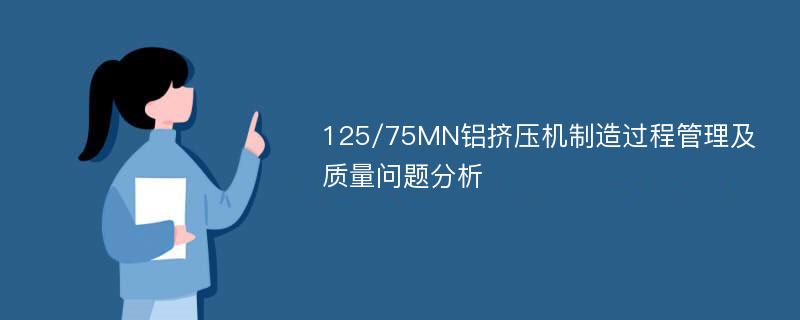 125/75MN铝挤压机制造过程管理及质量问题分析