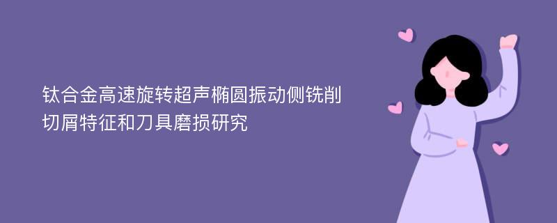 钛合金高速旋转超声椭圆振动侧铣削切屑特征和刀具磨损研究