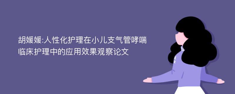 胡媛媛:人性化护理在小儿支气管哮喘临床护理中的应用效果观察论文