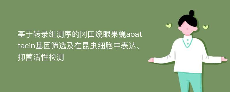 基于转录组测序的冈田绕眼果蝇aoattacin基因筛选及在昆虫细胞中表达、抑菌活性检测