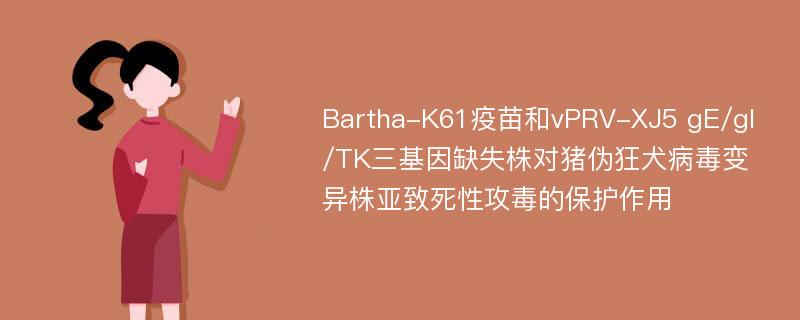 Bartha-K61疫苗和vPRV-XJ5 gE/gI/TK三基因缺失株对猪伪狂犬病毒变异株亚致死性攻毒的保护作用