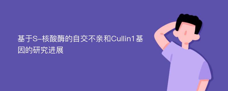 基于S-核酸酶的自交不亲和Cullin1基因的研究进展