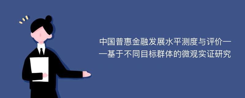 中国普惠金融发展水平测度与评价——基于不同目标群体的微观实证研究