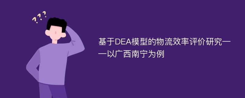 基于DEA模型的物流效率评价研究——以广西南宁为例