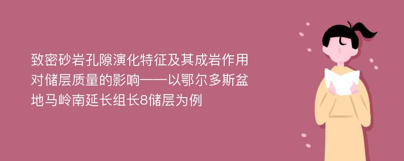 致密砂岩孔隙演化特征及其成岩作用对储层质量的影响——以鄂尔多斯盆地马岭南延长组长8储层为例