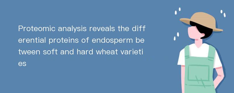 Proteomic analysis reveals the differential proteins of endosperm between soft and hard wheat varieties