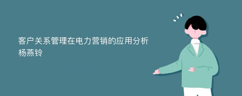 客户关系管理在电力营销的应用分析杨燕铃