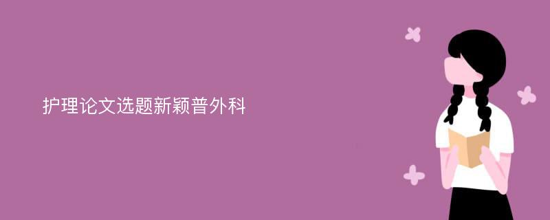 护理论文选题新颖普外科