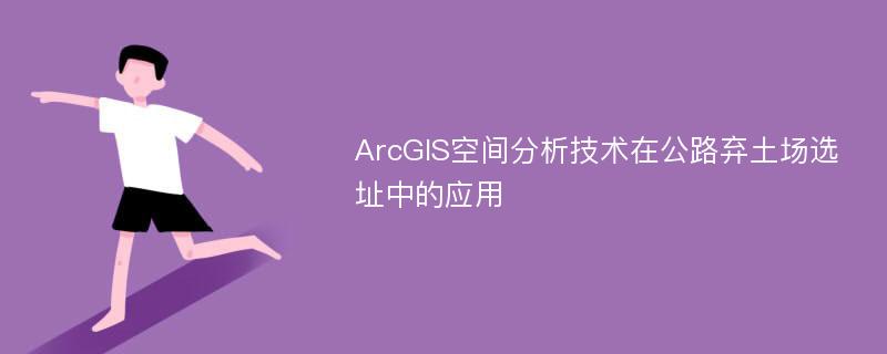 ArcGIS空间分析技术在公路弃土场选址中的应用