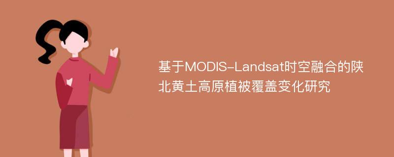 基于MODIS-Landsat时空融合的陕北黄土高原植被覆盖变化研究