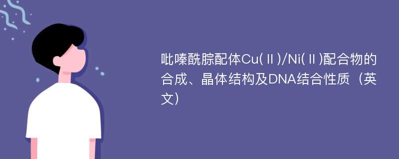 吡嗪酰腙配体Cu(Ⅱ)/Ni(Ⅱ)配合物的合成、晶体结构及DNA结合性质（英文）