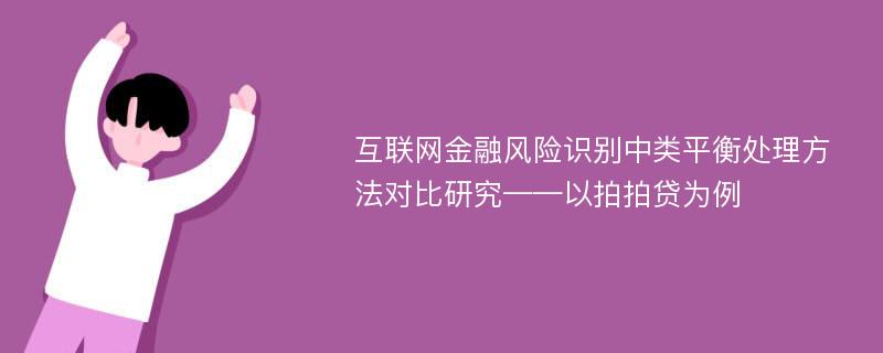 互联网金融风险识别中类平衡处理方法对比研究——以拍拍贷为例