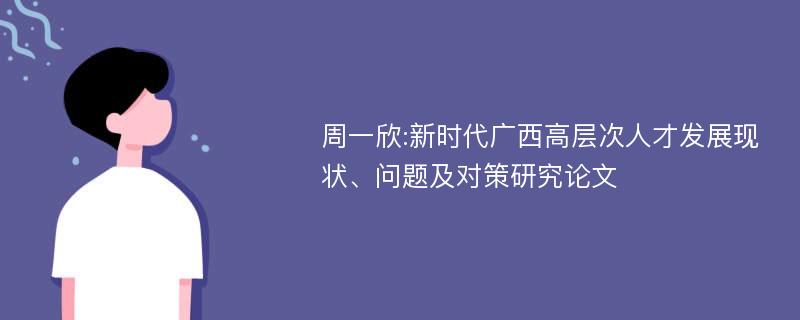 周一欣:新时代广西高层次人才发展现状、问题及对策研究论文