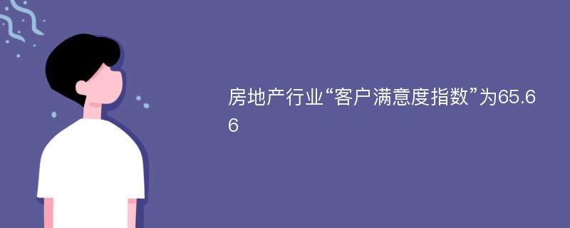 房地产行业“客户满意度指数”为65.66