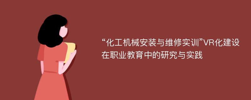 “化工机械安装与维修实训”VR化建设在职业教育中的研究与实践