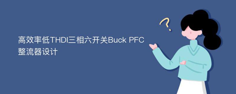 高效率低THDI三相六开关Buck PFC整流器设计