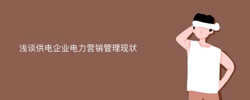 浅谈供电企业电力营销管理现状