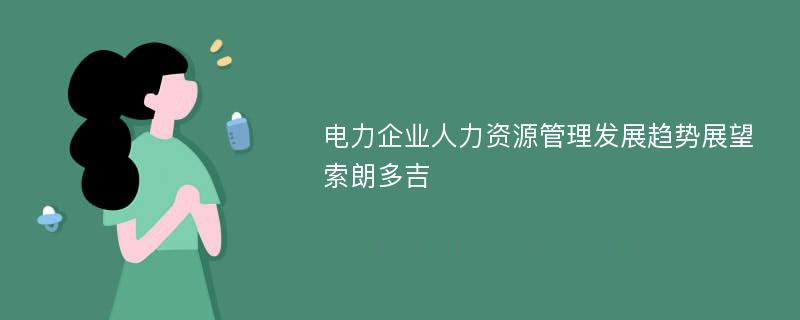 电力企业人力资源管理发展趋势展望索朗多吉