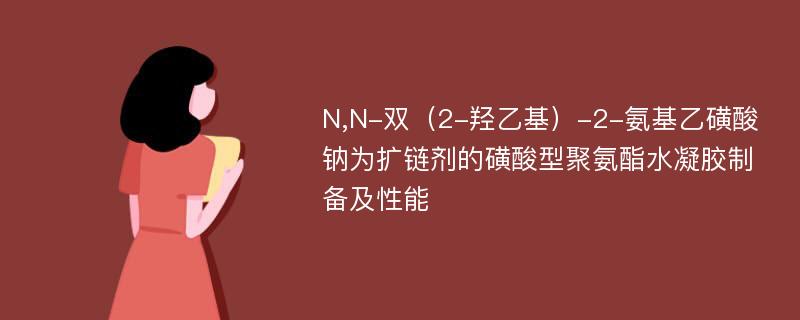 N,N-双（2-羟乙基）-2-氨基乙磺酸钠为扩链剂的磺酸型聚氨酯水凝胶制备及性能