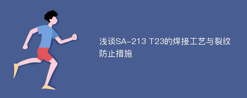 浅谈SA-213 T23的焊接工艺与裂纹防止措施