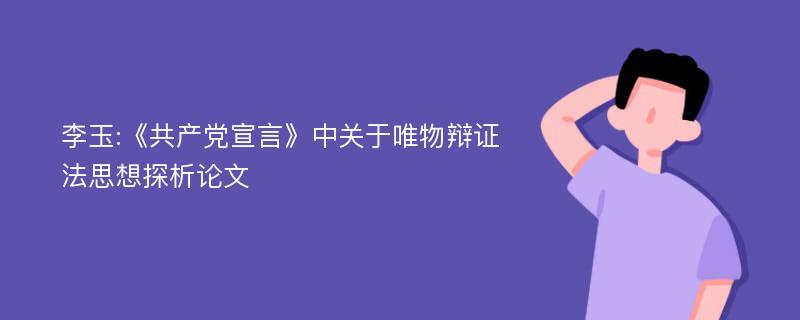 李玉:《共产党宣言》中关于唯物辩证法思想探析论文