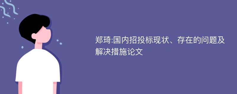 郑琦:国内招投标现状、存在的问题及解决措施论文