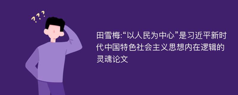 田雪梅:“以人民为中心”是习近平新时代中国特色社会主义思想内在逻辑的灵魂论文