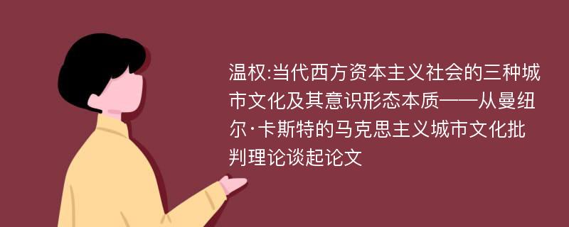 温权:当代西方资本主义社会的三种城市文化及其意识形态本质——从曼纽尔·卡斯特的马克思主义城市文化批判理论谈起论文