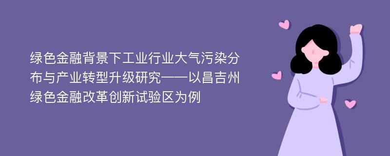 绿色金融背景下工业行业大气污染分布与产业转型升级研究——以昌吉州绿色金融改革创新试验区为例